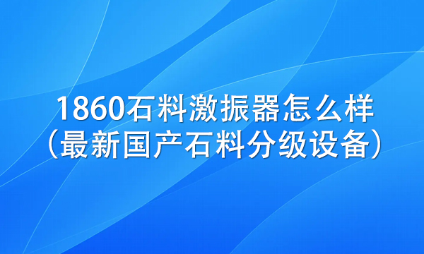 1860石料激振器怎么樣（最新國產石料分級設備）