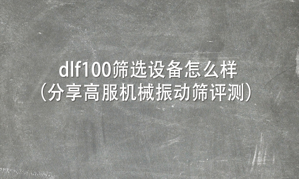 dlf100篩選設(shè)備怎么樣（分享高服機(jī)械振動篩評測） 