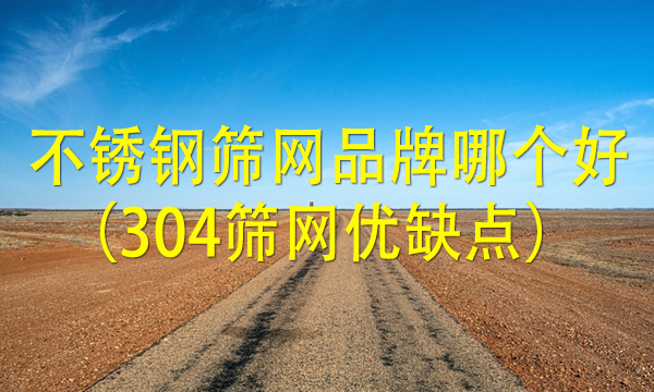 不銹鋼篩網(wǎng)品牌哪個(gè)好(304篩網(wǎng)優(yōu)缺點(diǎn))