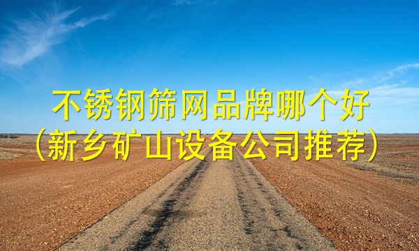 不銹鋼篩網品牌哪個好（新鄉礦山設備公司推薦） 