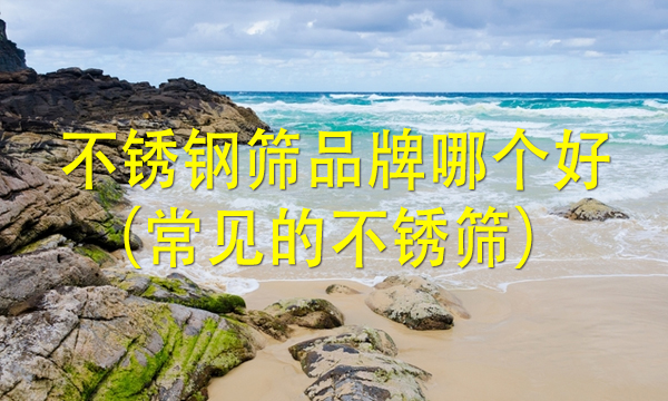 不銹鋼篩品牌哪個好（常見的不銹篩） 